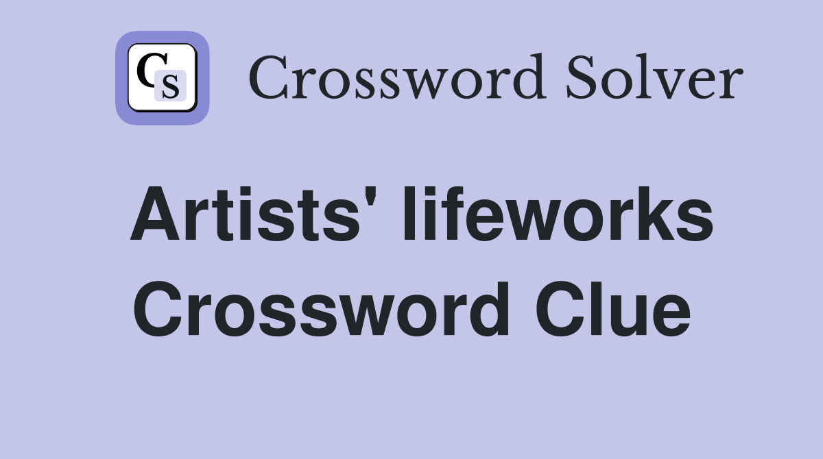 Artists' lifeworks Crossword Clue Answers Crossword Solver